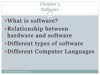 Chapter 3
Software
What is software?
Relationship between
hardware and software
Different types of software
Different Computer Languages
BY: Computer Science Department
 