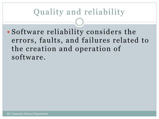Quality and reliability
 Software reliability considers the
errors, faults, and failures related to
the creation and operation of
software.
BY: Computer Science Department
 