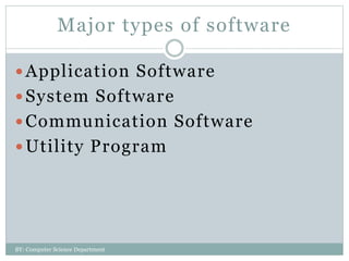Major types of software
 Application Software
 System Software
 Communication Software
 Utility Program
BY: Computer Science Department
 