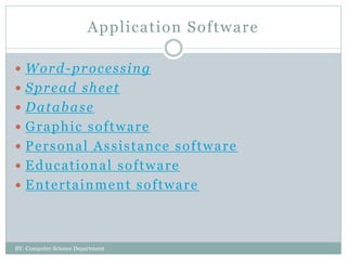 Application Software
 Word-processing
 Spread sheet
 Database
 Graphic software
 Personal Assistance software
 Educational software
 Entertainment software
BY: Computer Science Department
 