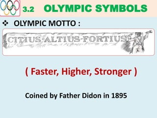 3.2 OLYMPIC SYMBOLS
 OLYMPIC MOTTO :
( Faster, Higher, Stronger )
Coined by Father Didon in 1895
 