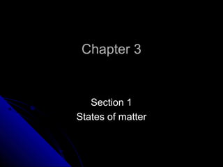 Chapter 3Chapter 3
Section 1Section 1
States of matterStates of matter
 
