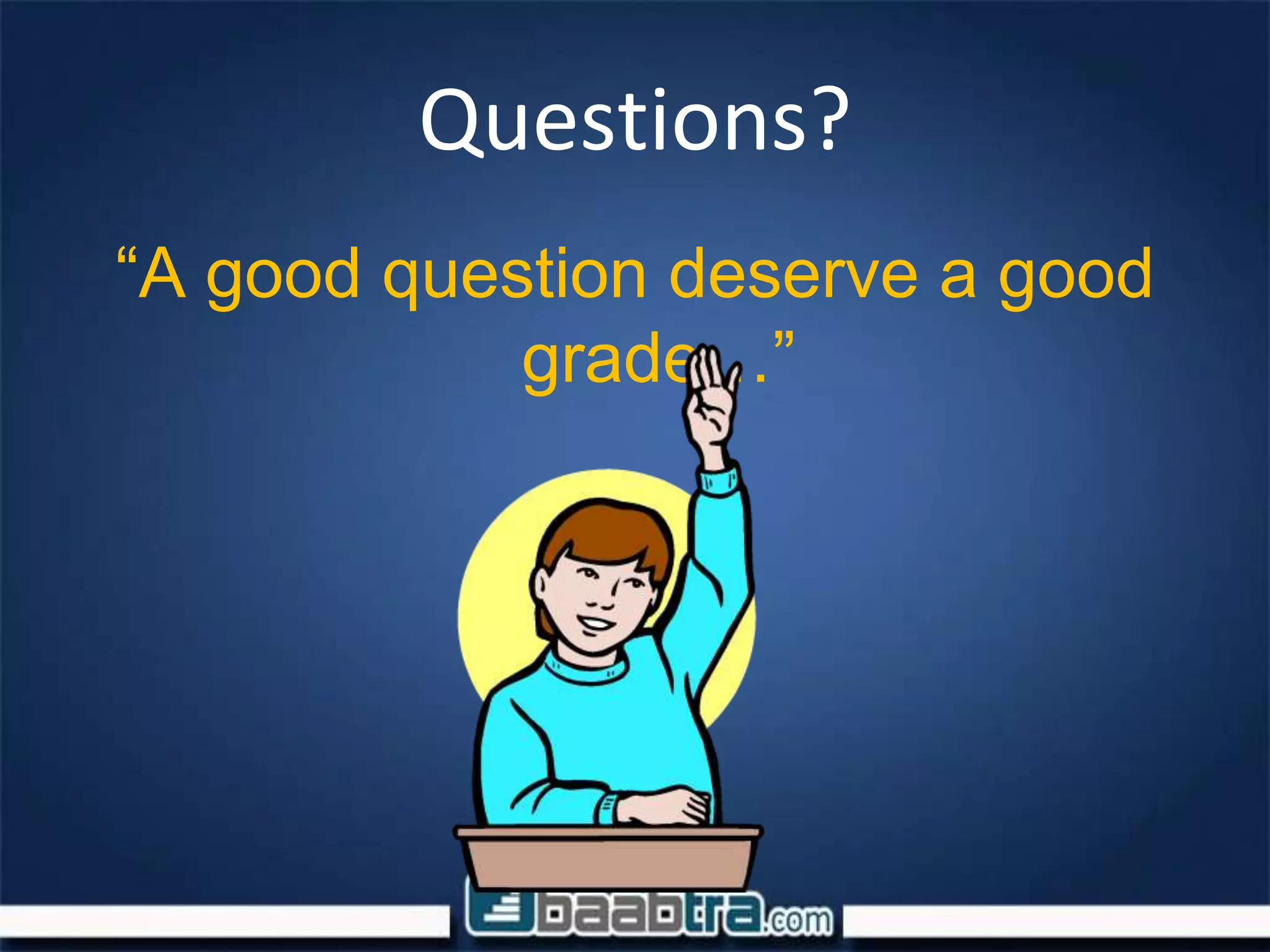 Questions?
“A good question deserve a good
grade…”
 