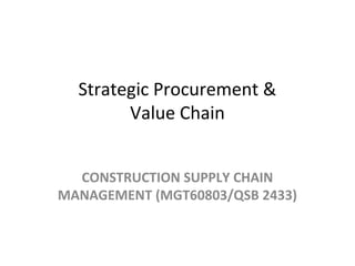Strategic Procurement &
Value Chain
CONSTRUCTION SUPPLY CHAIN
MANAGEMENT (MGT60803/QSB 2433)
 