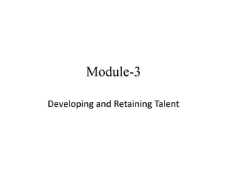 Module-3
Developing and Retaining Talent
 