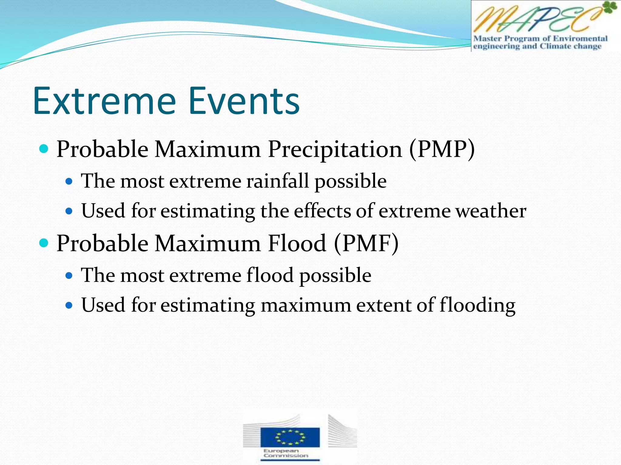 Extreme Events
 Probable Maximum Precipitation (PMP)
 The most extreme rainfall possible
 Used for estimating the effects of extreme weather
 Probable Maximum Flood (PMF)
 The most extreme flood possible
 Used for estimating maximum extent of flooding
 