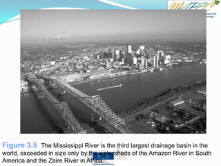 Figure 3.5 The Mississippi River is the third largest drainage basin in the
world, exceeded in size only by the watersheds of the Amazon River in South
America and the Zaire River in Africa.
 