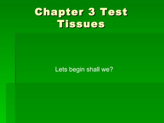 Chapter 3 Test  Tissues  Lets begin shall we?   