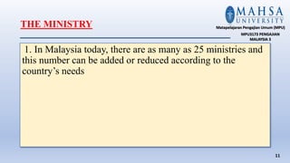 THE MINISTRY
1. In Malaysia today, there are as many as 25 ministries and
this number can be added or reduced according to the
country’s needs
11
Matapelajaran Pengajian Umum (MPU)
MPU3173 PENGAJIAN
MALAYSIA 3
 