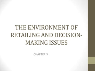 THE ENVIRONMENT OF
RETAILING AND DECISION-
    MAKING ISSUES
       CHAPTER 3
 