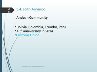 3.4. Latin America
Andean Community
•Bolivia, Colombia, Ecuador, Peru
•45th
anniversary in 2014
•Customs Union
Copyright © 2020 Pearson Education, Ltd.
2-
14
 