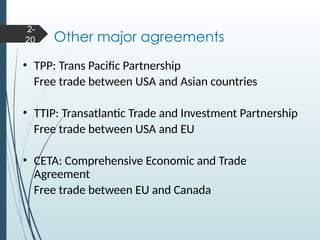 Other major agreements
• TPP: Trans Pacific Partnership
Free trade between USA and Asian countries
• TTIP: Transatlantic Trade and Investment Partnership
Free trade between USA and EU
• CETA: Comprehensive Economic and Trade
Agreement
Free trade between EU and Canada
2-
20
 