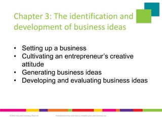 ©2019 Juta and Company (Pty) Ltd Entrepreneurship and how to establish your own business 6e
Chapter 3: The identification and
development of business ideas
• Setting up a business
• Cultivating an entrepreneur’s creative
attitude
• Generating business ideas
• Developing and evaluating business ideas
 