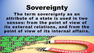 In the first sense, a state is
said to be sovereign if it is
not subject to any other
state, t.e., independent of
direct c...