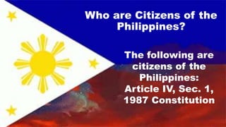 1) Those who were citizens of the Philippines at the time
of the adoption of the Constitution,
(2) ‘Those whose fathers ar...