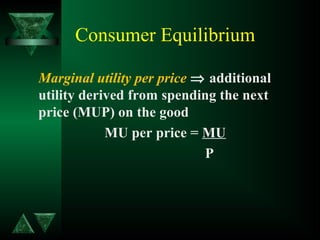 Consumer Equilibrium
Marginal utility per price ⇒ additional
utility derived from spending the next
price (MUP) on the good
MU per price = MU
P
 