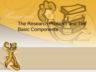 The Research Problem and The
Basic Components
 