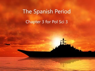 The Spanish Period
Chapter 3 for Pol Sci 3
 