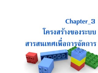 Chapter_3
โครงสร้างของระบบ
สารสนเทศเพื่อการจัดการ
 