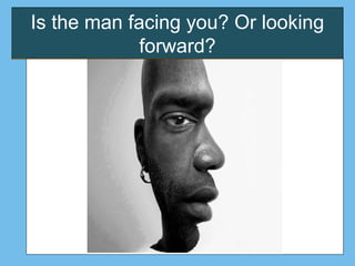Is the man facing you? Or looking
forward?
 
