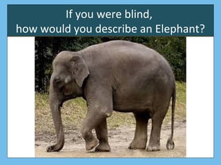 If you were blind,
how would you describe an Elephant?
 