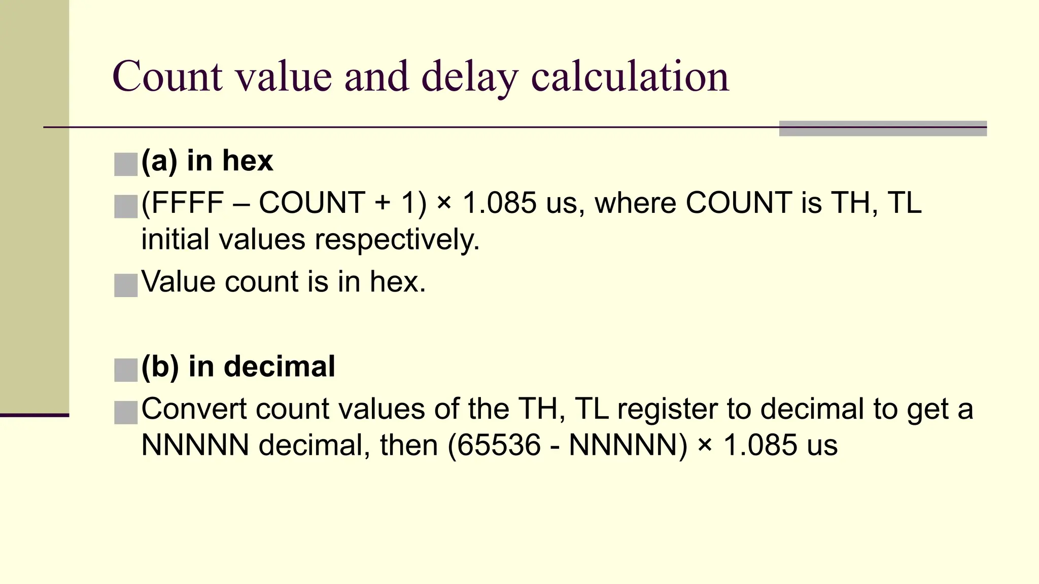 Count value and delay calculation ■(a) in hex ■(FFFF – COUNT + 1) × 1.085 us, where COUNT is TH, TL initial values respectively. ■Value count is in hex. ■(b) in decimal ■Convert count values of the TH, TL register to decimal to get a NNNNN decimal, then (65536 - NNNNN) × 1.085 us 