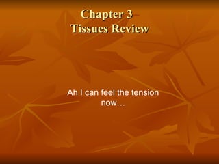 Chapter 3  Tissues Review Ah I can feel the tension now… 