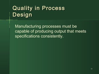 Quality in ProcessQuality in Process
DesignDesign
Manufacturing processes must be
capable of producing output that meets
specifications consistently.
1313
 
