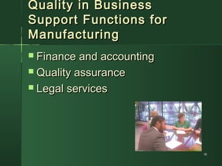 1616
Quality in BusinessQuality in Business
Support Functions forSupport Functions for
ManufacturingManufacturing
 Finance and accountingFinance and accounting
 Quality assuranceQuality assurance
 Legal servicesLegal services
 