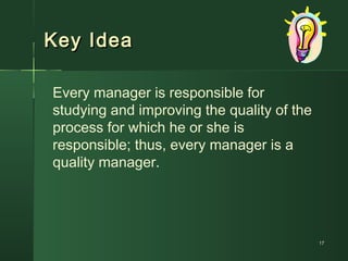 Key IdeaKey Idea
Every manager is responsible for
studying and improving the quality of the
process for which he or she is
responsible; thus, every manager is a
quality manager.
1717
 