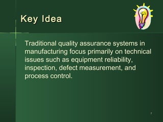 Key IdeaKey Idea
Traditional quality assurance systems in
manufacturing focus primarily on technical
issues such as equipment reliability,
inspection, defect measurement, and
process control.
77
 