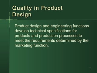 Quality in ProductQuality in Product
DesignDesign
Product design and engineering functions
develop technical specifications for
products and production processes to
meet the requirements determined by the
marketing function.
99
 