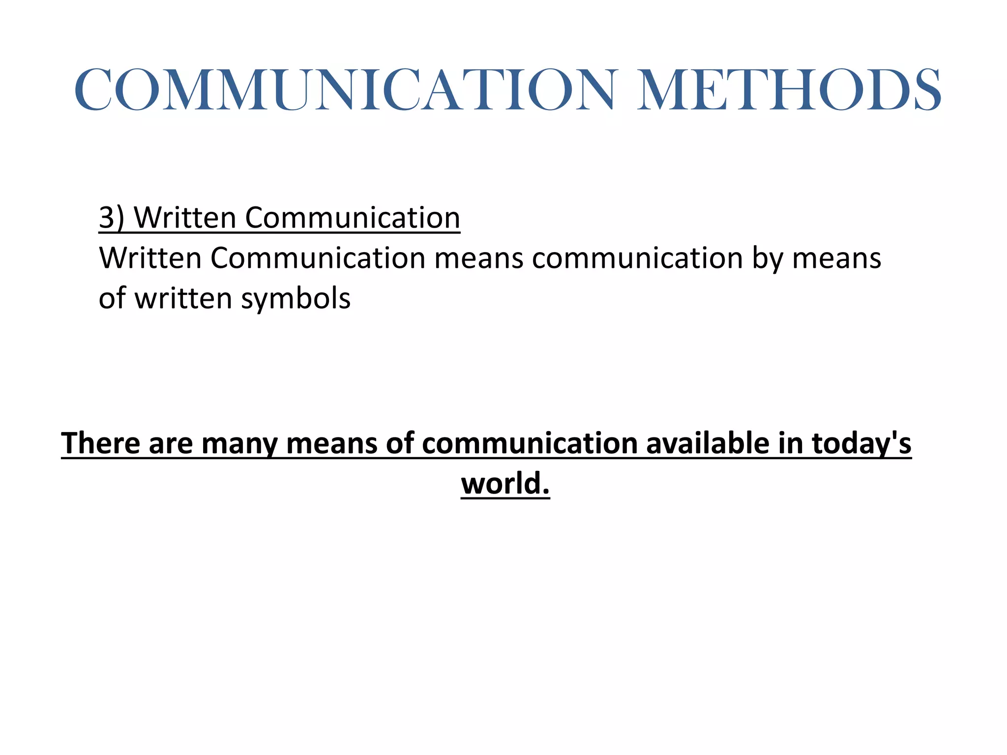COMMUNICATION METHODS
3) Written Communication
Written Communication means communication by means
of written symbols
There are many means of communication available in today's
world.
 