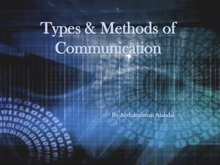 Types & Methods of
Communication
By Abdulrahman Alahdal
 