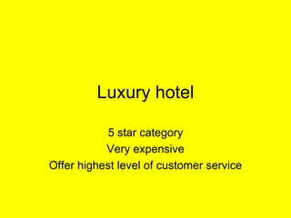 Luxury hotel 5 star category Very expensive Offer highest level of customer service 