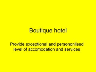 Boutique hotel Provide exceptional and persononlised level of accomodation and services 