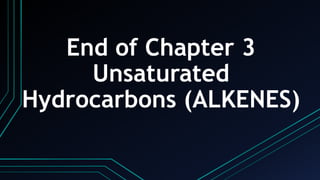 End of Chapter 3
Unsaturated
Hydrocarbons (ALKENES)
 