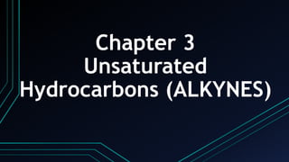Chapter 3
Unsaturated
Hydrocarbons (ALKYNES)
 