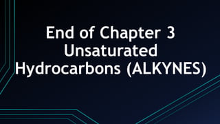 End of Chapter 3
Unsaturated
Hydrocarbons (ALKYNES)
 