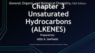 Chapter 3
Unsaturated
Hydrocarbons
(ALKENES)
General, Organic, and Biological Chemistry,Fifth Edition
H. Stephen Stoker
Brroks/Cole Cengage Learning. Permission required for reproduction or display.
Prepared by:
GIZEL R. SANTIAGO
 