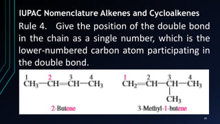 20
IUPAC Nomenclature Alkenes and Cycloalkenes
Rule 4. Give the position of the double bond
in the chain as a single number, which is the
lower-numbered carbon atom participating in
the double bond.
 