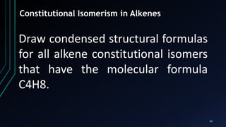 43
Constitutional Isomerism in Alkenes
Draw condensed structural formulas
for all alkene constitutional isomers
that have the molecular formula
C4H8.
 