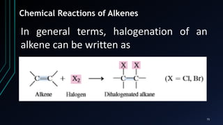 73
Chemical Reactions of Alkenes
In general terms, halogenation of an
alkene can be written as
 