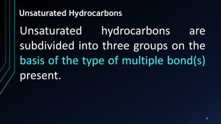 8
Unsaturated Hydrocarbons
Unsaturated hydrocarbons are
subdivided into three groups on the
basis of the type of multiple bond(s)
present.
 