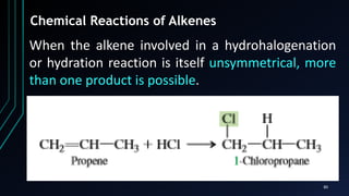 80
Chemical Reactions of Alkenes
When the alkene involved in a hydrohalogenation
or hydration reaction is itself unsymmetrical, more
than one product is possible.
 