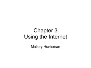 Chapter 3 Using the Internet Mallory Huntsman 