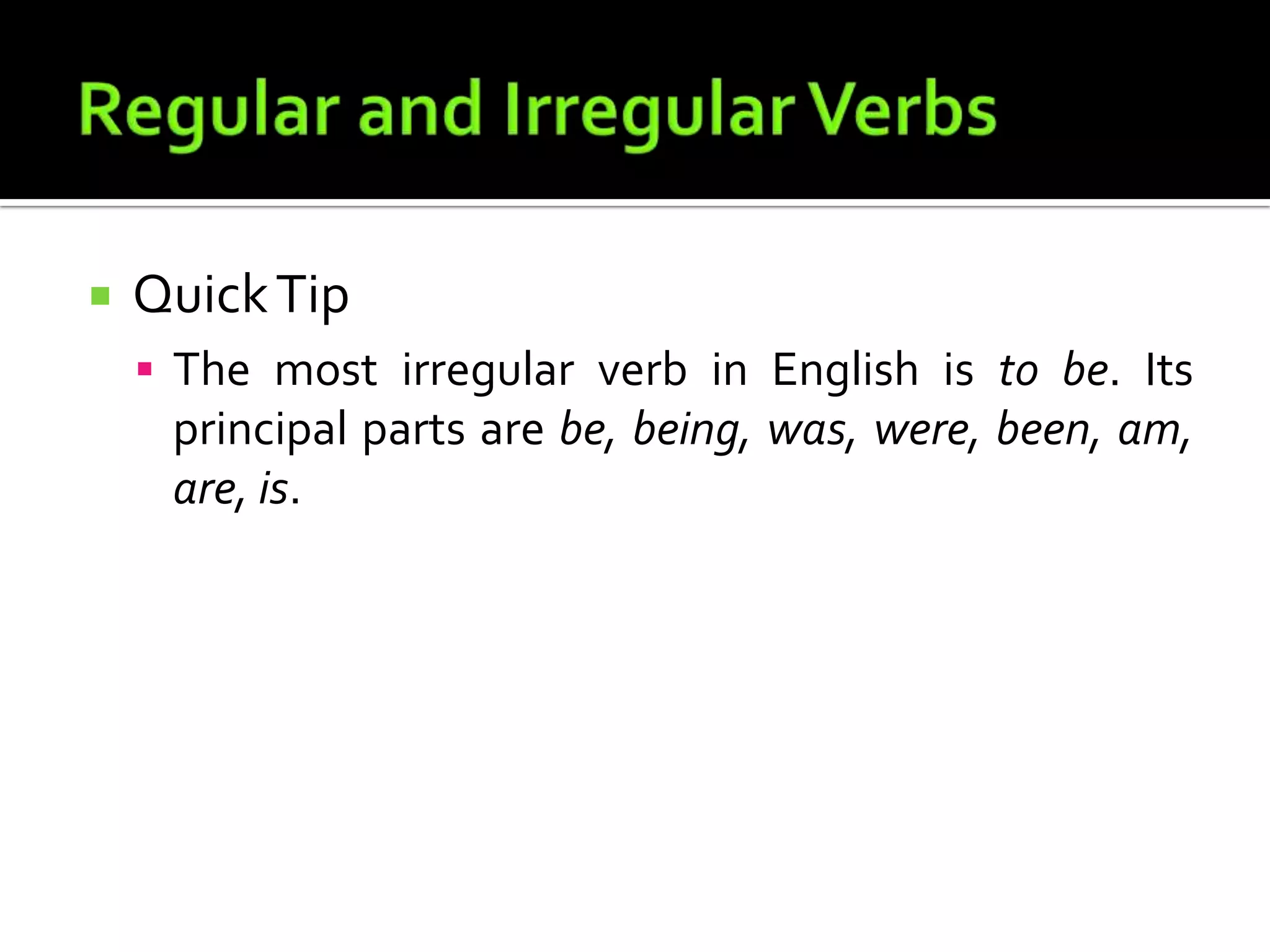 Regular and Irregular VerbsQuick TipThe most irregular verb in English is to be. Its principal parts are be, being, was, were, been, am, are, is.