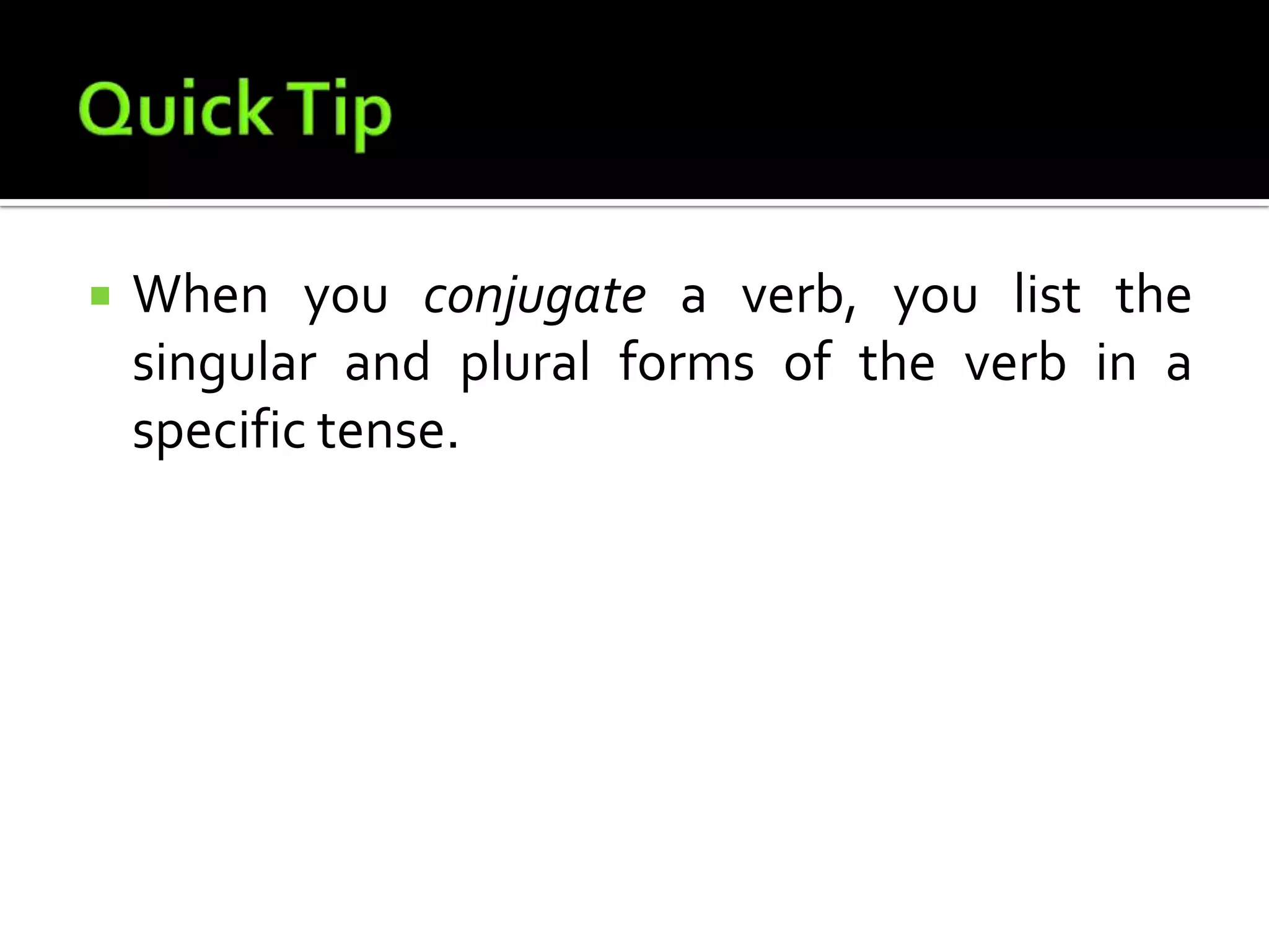Quick TipWhen you conjugate a verb, you list the singular and plural forms of the verb in a specific tense.