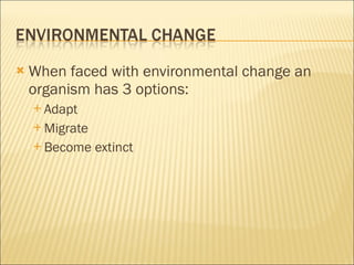 When faced with environmental change an organism has 3 options: Adapt Migrate Become extinct 