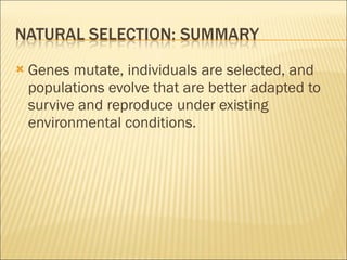 Genes mutate, individuals are selected, and populations evolve that are better adapted to survive and reproduce under existing environmental conditions. 